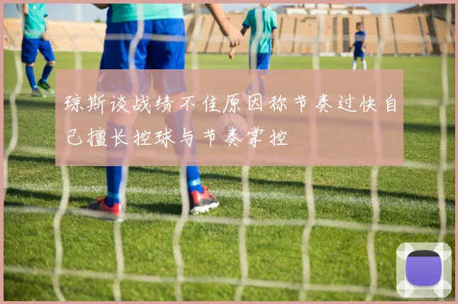 琼斯谈战绩不佳原因称节奏过快自己擅长控球与节奏掌控