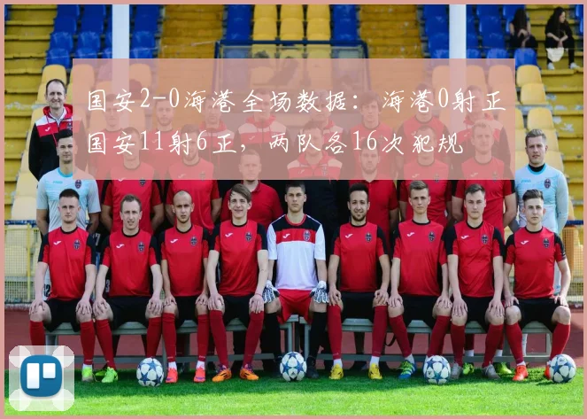 国安2-0海港全场数据：海港0射正国安11射6正，两队各16次犯规