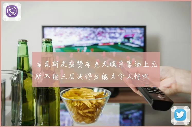 吉莱斯皮盛赞布克天赋异禀场上无所不能三层次得分能力令人惊叹