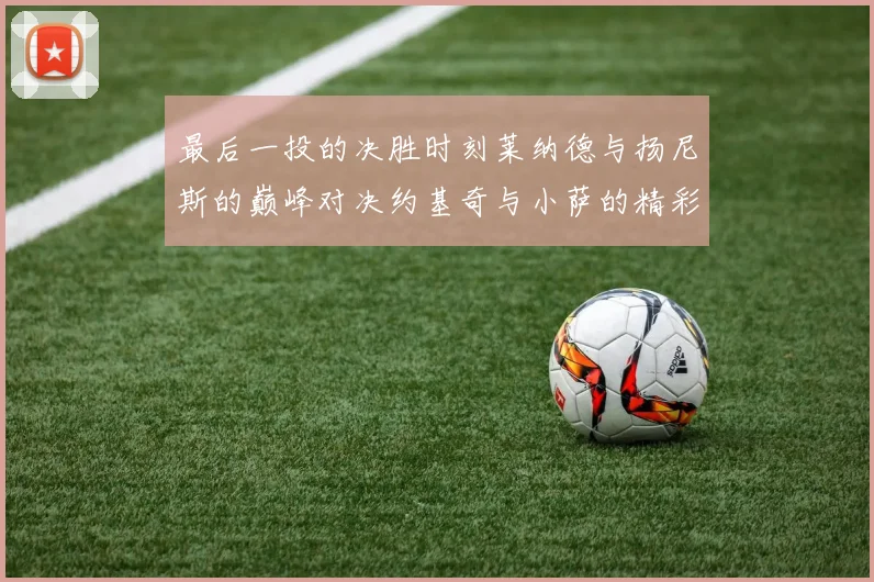 最后一投的决胜时刻莱纳德与扬尼斯的巅峰对决约基奇与小萨的精彩较量