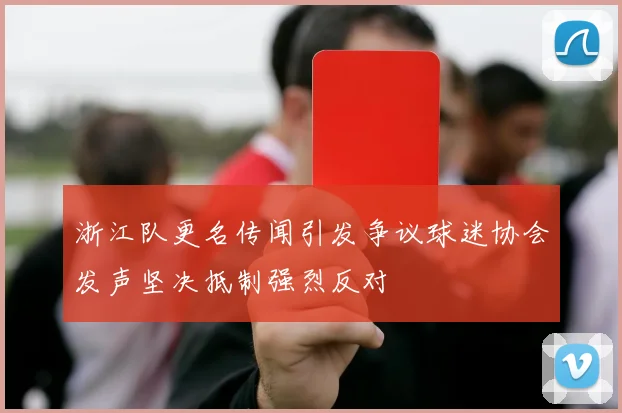 浙江队更名传闻引发争议球迷协会发声坚决抵制强烈反对