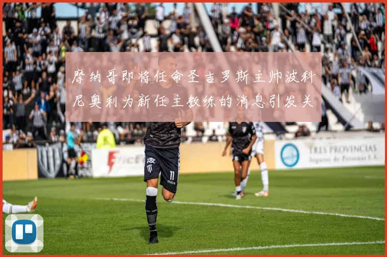 摩纳哥即将任命圣吉罗斯主帅波科尼奥利为新任主教练的消息引发关注