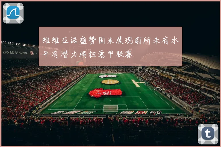 维维亚诺盛赞国米展现前所未有水平有潜力横扫意甲联赛