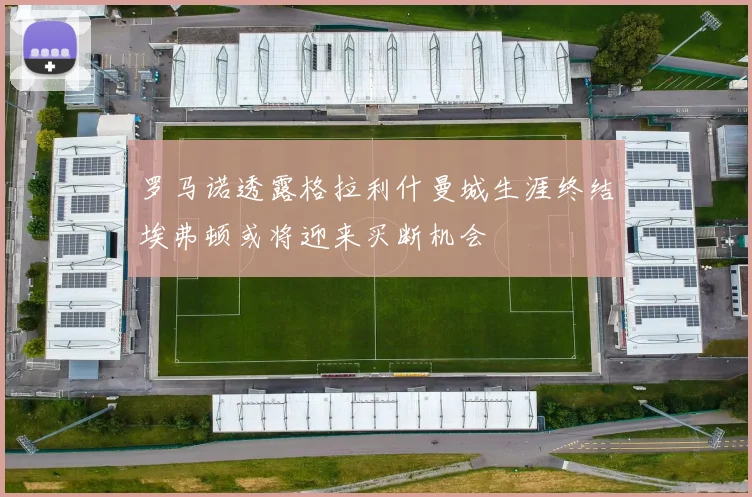 罗马诺透露格拉利什曼城生涯终结埃弗顿或将迎来买断机会