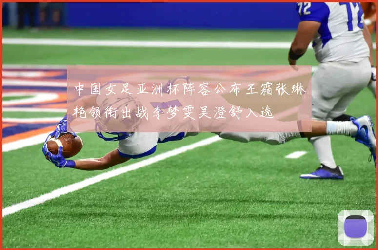 中国女足亚洲杯阵容公布王霜张琳艳领衔出战李梦雯吴澄舒入选
