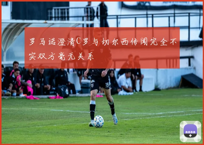 罗马诺澄清C罗与切尔西传闻完全不实双方毫无关系