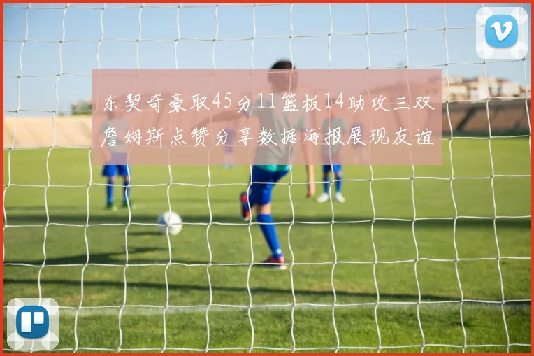 东契奇豪取45分11篮板14助攻三双詹姆斯点赞分享数据海报展现友谊